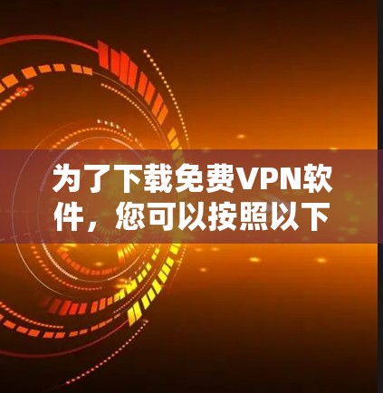 为了下载免费VPN软件，您可以按照以下步骤进行