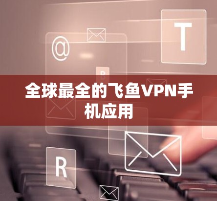 全球最全的飞鱼VPN手机应用