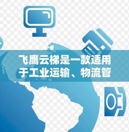 飞鹰云梯是一款适用于工业运输、物流管理和港口管理的综合运输设备，广泛应用于中小型物流中心、港口、矿山、建筑工地、物流配送等领域。以下是一些推荐的型号和特点