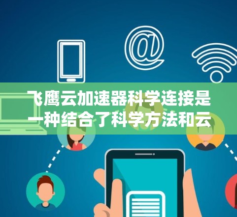 飞鹰云加速器科学连接是一种结合了科学方法和云存储技术的系统,旨在通过高效的数据传输和存储优化提升整体性能。具体来说,飞鹰云加速器可能提供以下功能