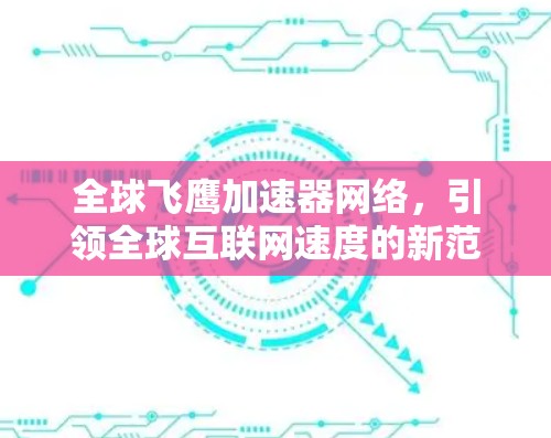 全球飞鹰加速器网络，引领全球互联网速度的新范式