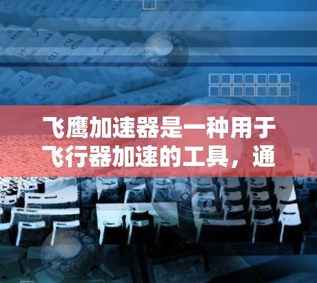 飞鹰加速器是一种用于飞行器加速的工具,通常通过移动应用或专门的官方网站获取。以下是获取其官网入口的步骤