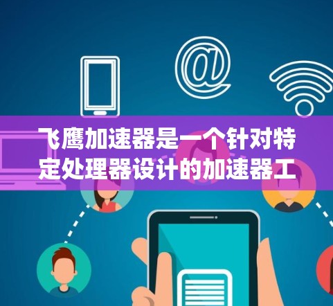 飞鹰加速器是一个针对特定处理器设计的加速器工具,主要针对AMD Ryzen、Intel Core系列处理器,旨在提升运行速度和效率。以下是关于飞鹰加速器的详细分析