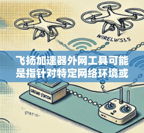 飞扬加速器外网工具可能是指针对特定网络环境或需求的网络加速软件。以下是对该工具的详细分析和使用指南