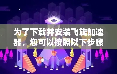 为了下载并安装飞旋加速器，您可以按照以下步骤进行
