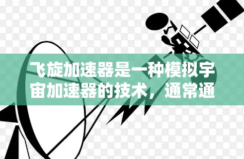 飞旋加速器是一种模拟宇宙加速器的技术，通常通过在计算机中运行特定的程序来模拟宇宙中的加速过程。它可能基于一种称为飞旋加速器的理论，该理论试图通过模拟宇宙中的加速现象来解释宇宙的膨胀和加速增长