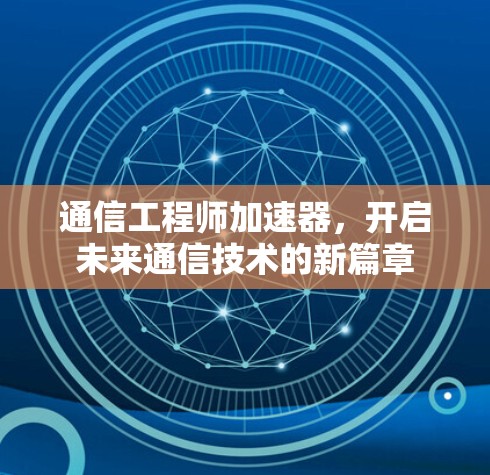 通信工程师加速器,开启未来通信技术的新篇章