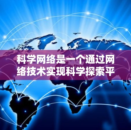 科学网络是一个通过网络技术实现科学探索平台的概念,主要涉及以下关键概念及其在科学研究中的作用