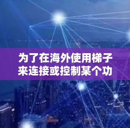 为了在海外使用梯子来连接或控制某个功能，您可以按照以下步骤进行