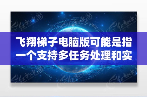 飞翔梯子电脑版可能是指一个支持多任务处理和实时输入输出的电脑系统,特别是针对需要频繁操作和多任务处理的用户。以下是对该概念的详细分析