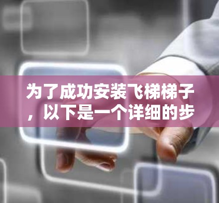 为了成功安装飞梯梯子,以下是一个详细的步骤指南
