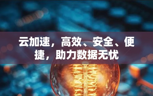 云加速,高效、安全、便捷,助力数据无忧