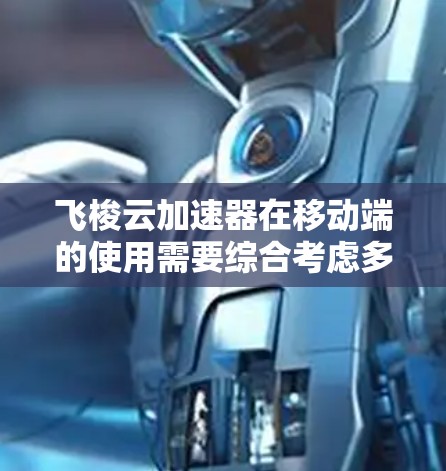 飞梭云加速器在移动端的使用需要综合考虑多方面因素,包括设备的性能、频段、内存、缓存和多线程设置。以下是详细指南