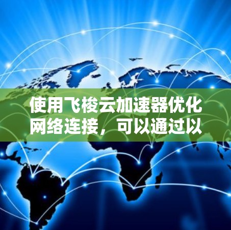 使用飞梭云加速器优化网络连接,可以通过以下步骤进行