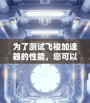 为了测试飞梭加速器的性能,您可以按照以下步骤进行