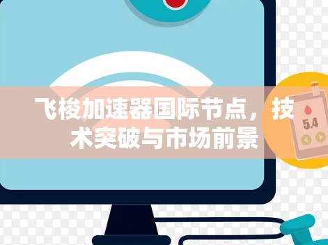 飞梭加速器国际节点,技术突破与市场前景