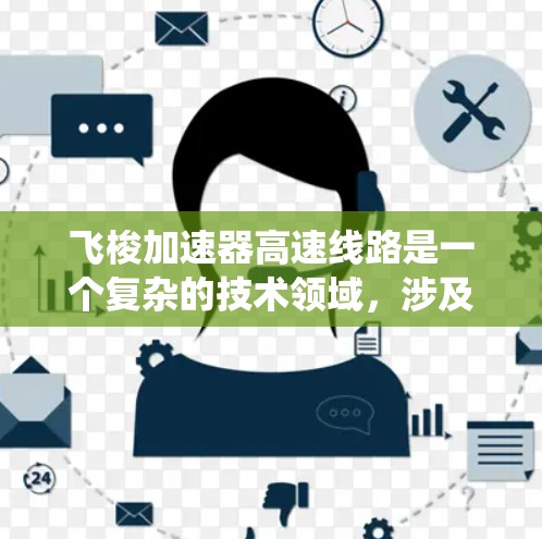 飞梭加速器高速线路是一个复杂的技术领域，涉及材料科学、动力学工程和能源系统等多个方面。以下是一些关键点和建议，帮助理解这一领域的技术现状和未来可能的发展