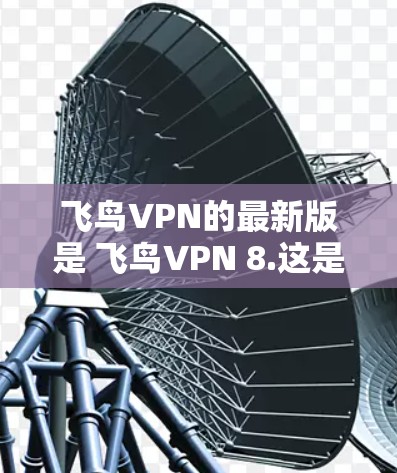 飞鸟VPN的最新版是 飞鸟VPN 8.这是一个非常流行的VPN应用，用户反馈良好。以下是下载并安装飞鸟VPN 8.的步骤