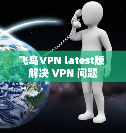 飞鸟VPN latest版 解决 VPN 问题