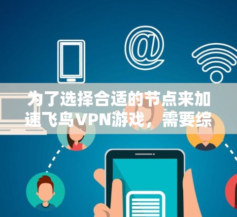 为了选择合适的节点来加速飞鸟VPN游戏，需要综合考虑以下几个方面