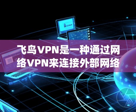 飞鸟VPN是一种通过网络VPN来连接外部网络的软件,通常包括端到端的协议如T1、T8、T9和ZigBee。为了测试其速度,可以按照以下步骤进行