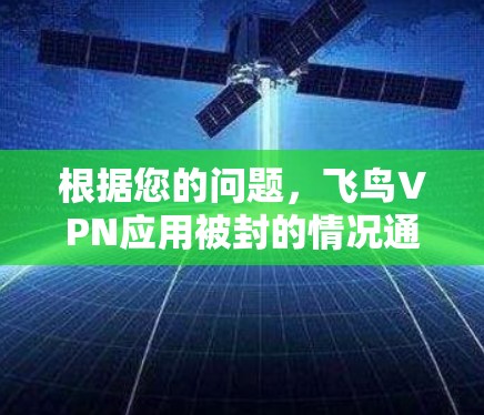 根据您的问题，飞鸟VPN应用被封的情况通常是因为账户被恶意软件感染，而不是由于恶意软件本身。以下是详细的解决步骤