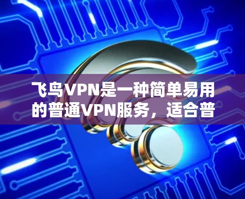 飞鸟VPN是一种简单易用的普通VPN服务，适合普通用户使用，提供基础的安全和功能。以下是使用飞鸟VPN的详细步骤