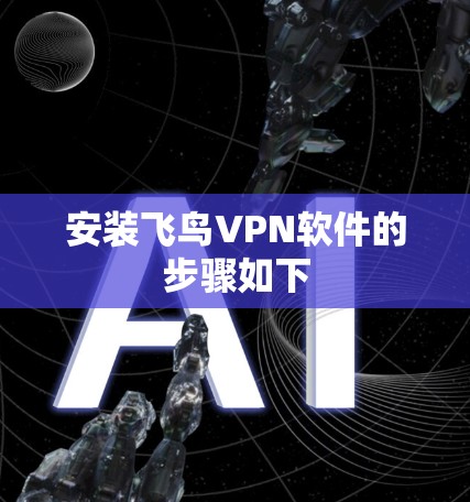 安装飞鸟VPN软件的步骤如下 安装飞鸟VPN软件的步骤如下