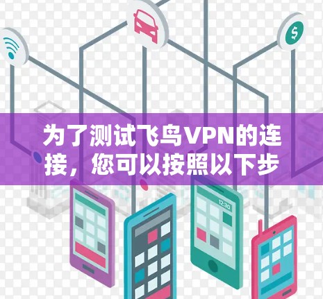为了测试飞鸟VPN的连接,您可以按照以下步骤进行