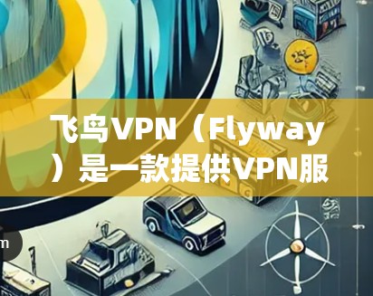 飞鸟VPN(Flyway)是一款提供VPN服务的软件,旨在为用户提供安全、可靠的网络连接。以下是关于飞鸟VPN客户端的详细介绍