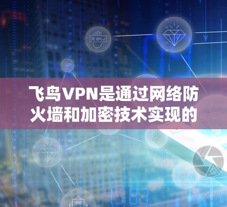 飞鸟VPN是通过网络防火墙和加密技术实现的，科学上网的设置也是基于这些技术的。以下是科学上网的详细设置步骤