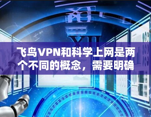 飞鸟VPN和科学上网是两个不同的概念,需要明确它们的区别和应用场景。以下是对两者的关系和使用建议的详细分析