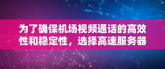 为了确保机场视频通话的高效性和稳定性，选择高速服务器是一个关键步骤。以下是详细的步骤说明