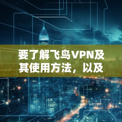 要了解飞鸟VPN及其使用方法,以及如何下载高速VPN加速器,可以按照以下步骤操作