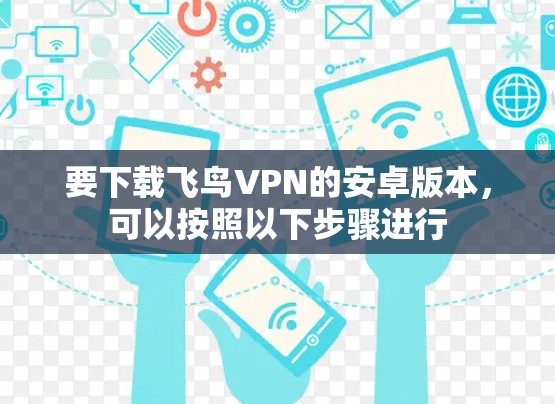 要下载飞鸟VPN的安卓版本,可以按照以下步骤进行