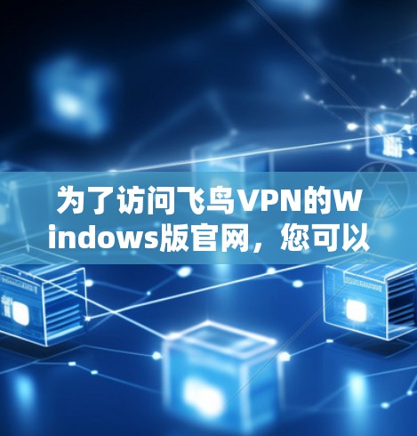 为了访问飞鸟VPN的Windows版官网，您可以按照以下步骤操作