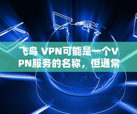 飞鸟 VPN可能是一个VPN服务的名称,但通常官方版的VPN软件需要通过官方渠道下载,而不是通过第三方网站。如果你是在寻找官方正版软件,那么建议你使用官方授权的VPN软件,如