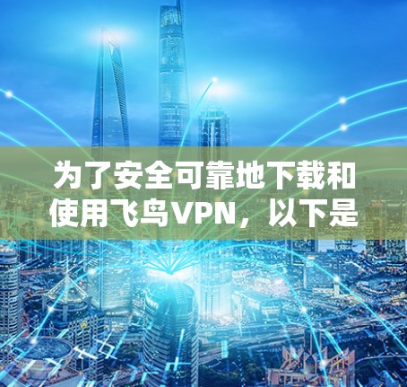 为了安全可靠地下载和使用飞鸟VPN，以下是一个有条理的步骤指南