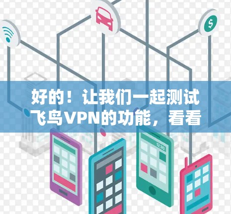 好的!让我们一起测试飞鸟VPN的功能,看看它是否符合你的预期。以下是测试的基础框架和步骤