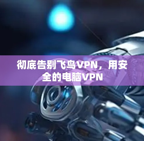 彻底告别飞鸟VPN,用安全的电脑VPN