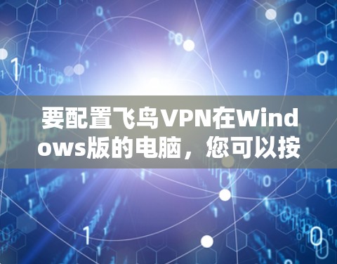 要配置飞鸟VPN在Windows版的电脑，您可以按照以下步骤操作