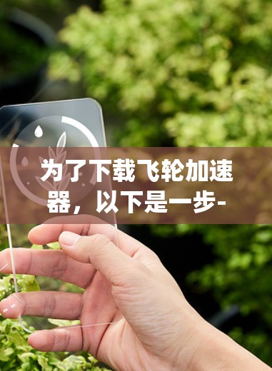 为了下载飞轮加速器,以下是一步-by-step的指南 为了下载飞轮加速器,以下是一步-by-step的指南