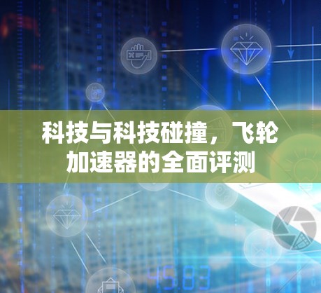 科技与科技碰撞,飞轮加速器的全面评测