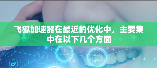 飞狐加速器在最近的优化中,主要集中在以下几个方面 飞狐加速器在最近的优化中,主要集中在以下几个方面