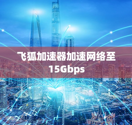 飞狐加速器加速网络至15Gbps