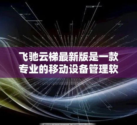 飞驰云梯最新版是一款专业的移动设备管理软件，支持移动应用、多设备和高级功能。以下是对该产品的详细总结