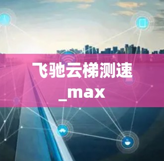 飞驰云梯测速_max