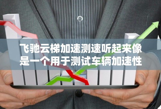 飞驰云梯加速测速听起来像是一个用于测试车辆加速性能的设备,可能由飞驰汽车测试公司或相关品牌提供。以下是一个关于该设备的详细说明