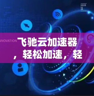 飞驰云加速器，轻松加速，轻松管理，快来下载吧！