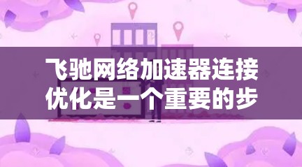 飞驰网络加速器连接优化是一个重要的步骤，确保网络连接高效和安全。以下是一步步的指南
